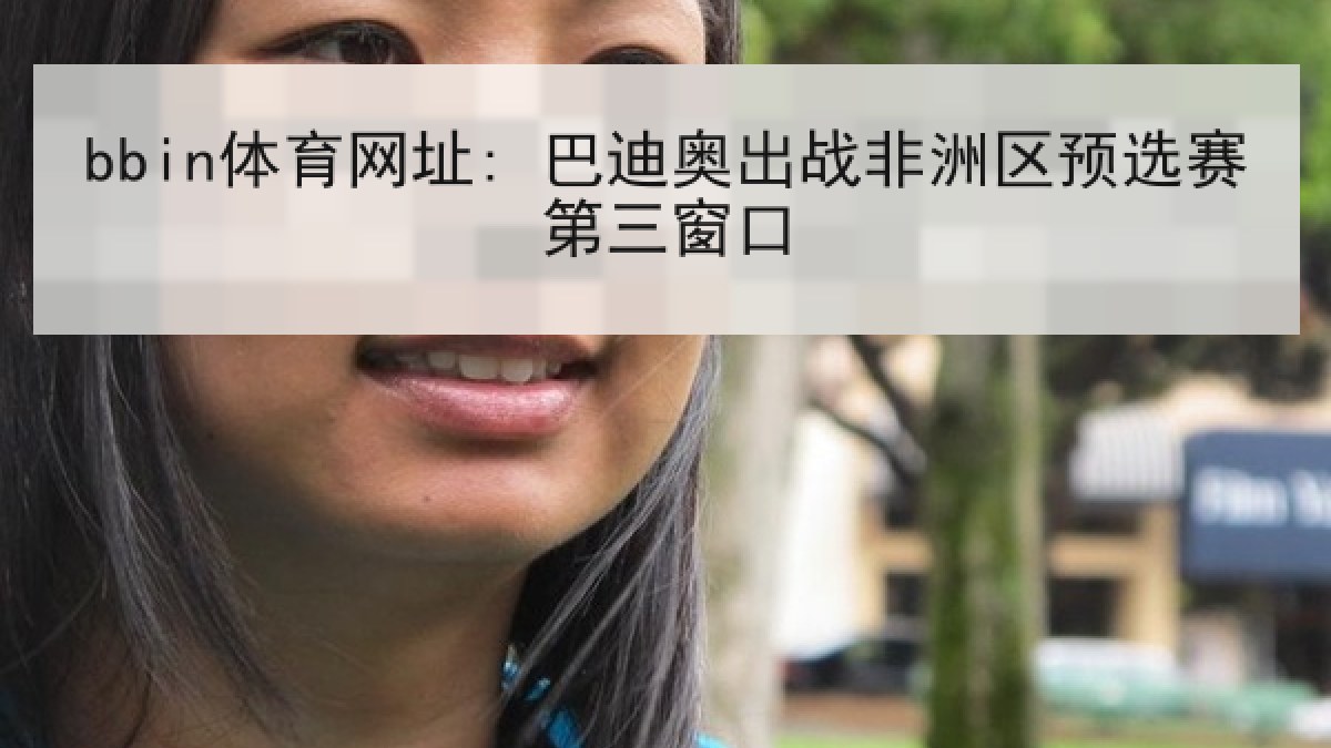 bbin体育网址: 巴迪奥出战非洲区预选赛第三窗口 bbin体育网址: 巴迪奥出战非洲区预选赛第三窗口