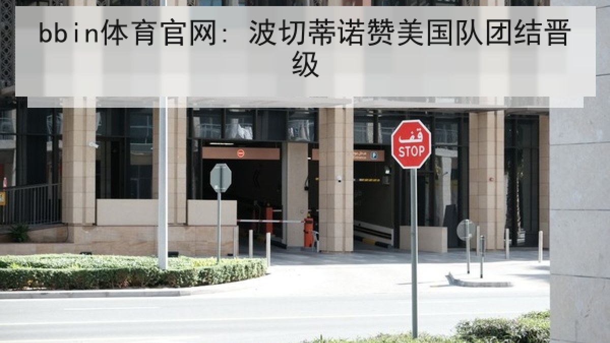bbin体育官网: 波切蒂诺赞美国队团结晋级 bbin体育官网: 波切蒂诺赞美国队团结晋级